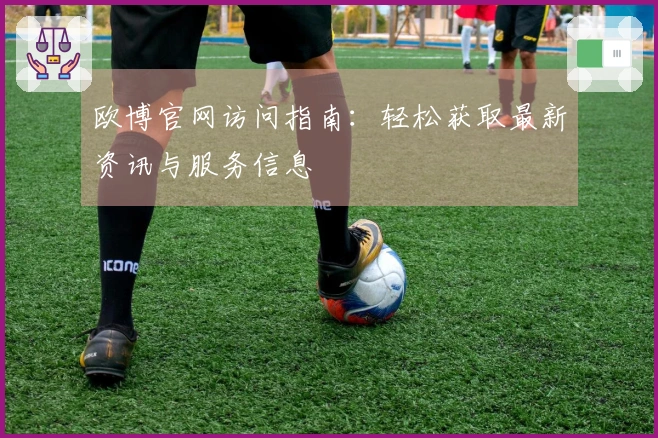 欧博官网访问指南：轻松获取最新资讯与服务信息