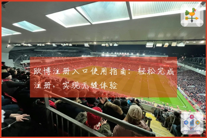 欧博注册入口使用指南：轻松完成注册，实现无缝体验
