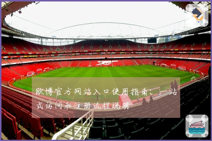欧博官方网站入口使用指南:一站式访问和注册流程说明
