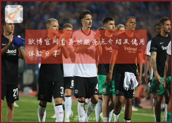 欧博官网首页功能亮点介绍及使用体验分享