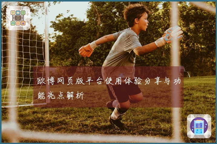 欧博网页版平台使用体验分享与功能亮点解析