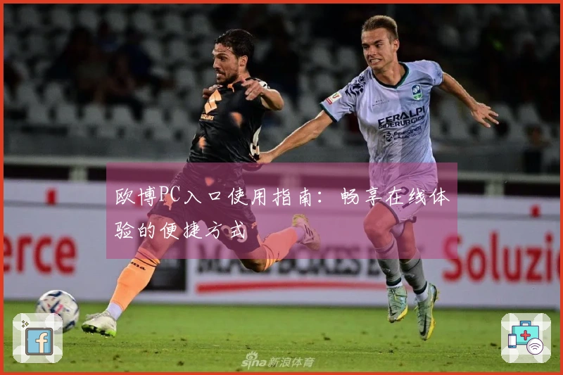 欧博PC入口使用指南：畅享在线体验的便捷方式
