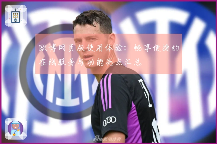 欧博网页版使用体验：畅享便捷的在线服务与功能亮点汇总