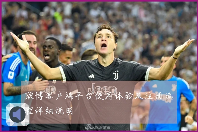 欧博客户端平台使用体验及注册流程详细说明