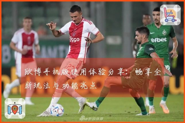 欧博手机版使用体验分享：畅享全新玩法与功能亮点